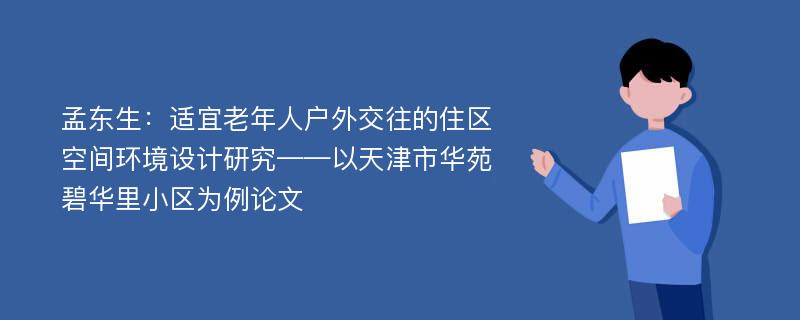 孟东生：适宜老年人户外交往的住区空间环境设计研究——以天津市华苑碧华里小区为例论文