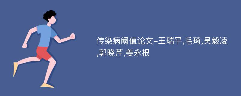 传染病阈值论文-王瑞平,毛琦,吴毅凌,郭晓芹,姜永根