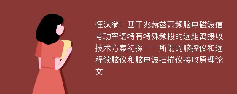 忹汰徜：基于兆赫兹高频脑电磁波信号功率谱特有特殊频段的远距离接收技术方案初探——所谓的脑控仪和远程读脑仪和脑电波扫描仪接收原理论文