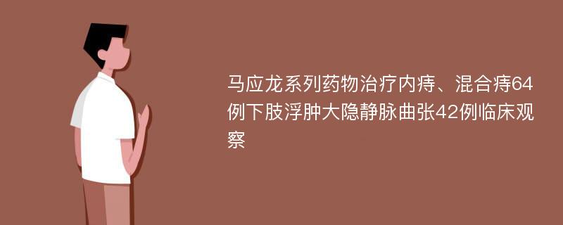 马应龙系列药物治疗内痔、混合痔64例下肢浮肿大隐静脉曲张42例临床观察