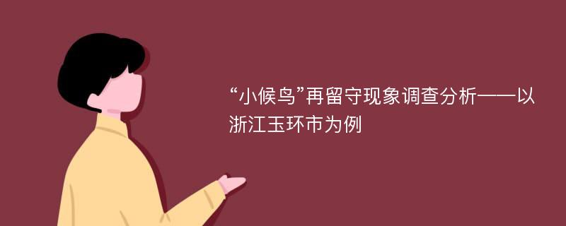 “小候鸟”再留守现象调查分析——以浙江玉环市为例