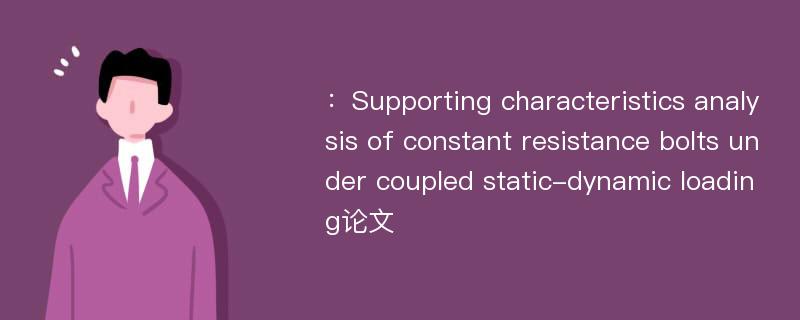 ：Supporting characteristics analysis of constant resistance bolts under coupled static-dynamic loading论文