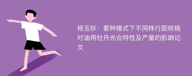 杨玉珍：套种模式下不同株行距核桃对油用牡丹光合特性及产量的影响论文