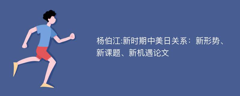 杨伯江:新时期中美日关系：新形势、新课题、新机遇论文