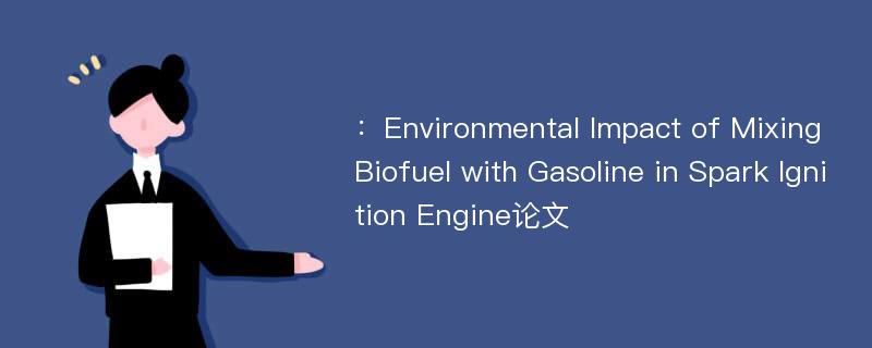 ：Environmental Impact of Mixing Biofuel with Gasoline in Spark Ignition Engine论文