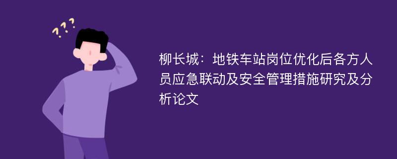 柳长城：地铁车站岗位优化后各方人员应急联动及安全管理措施研究及分析论文