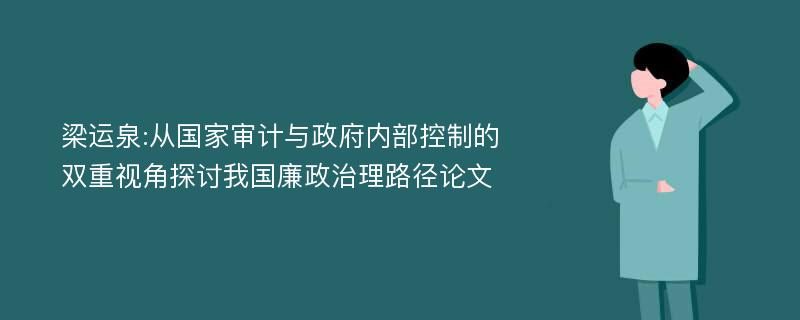 梁运泉:从国家审计与政府内部控制的双重视角探讨我国廉政治理路径论文