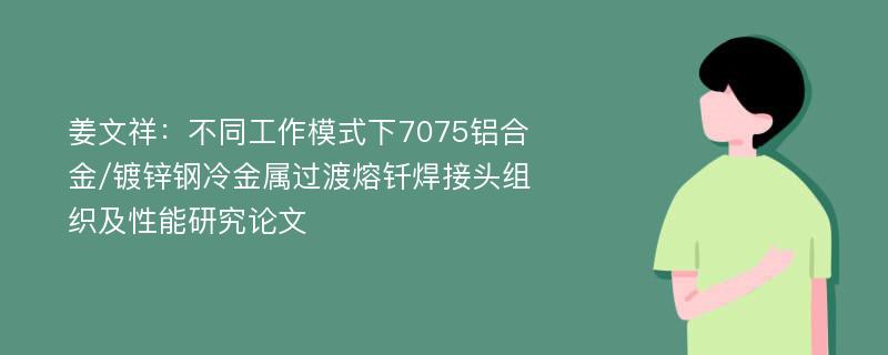 姜文祥：不同工作模式下7075铝合金/镀锌钢冷金属过渡熔钎焊接头组织及性能研究论文