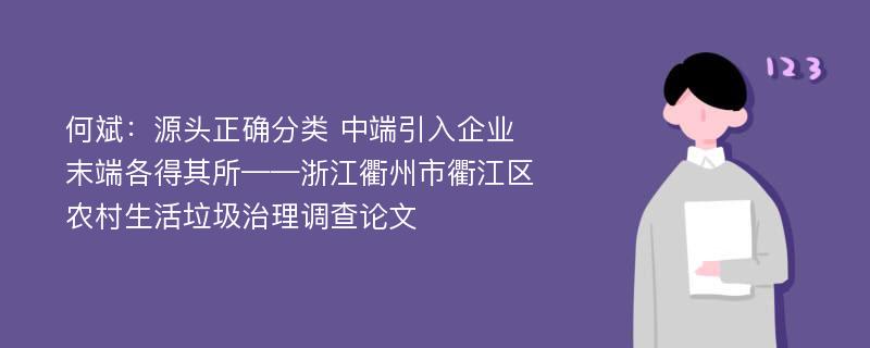 何斌：源头正确分类 中端引入企业 末端各得其所——浙江衢州市衢江区农村生活垃圾治理调查论文