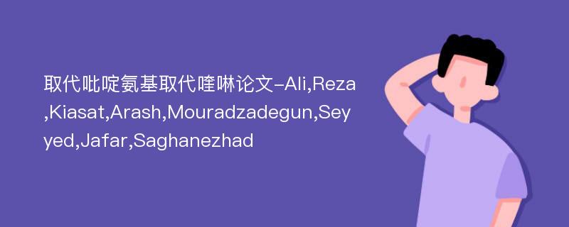 取代吡啶氨基取代喹啉论文-Ali,Reza,Kiasat,Arash,Mouradzadegun,Seyyed,Jafar,Saghanezhad