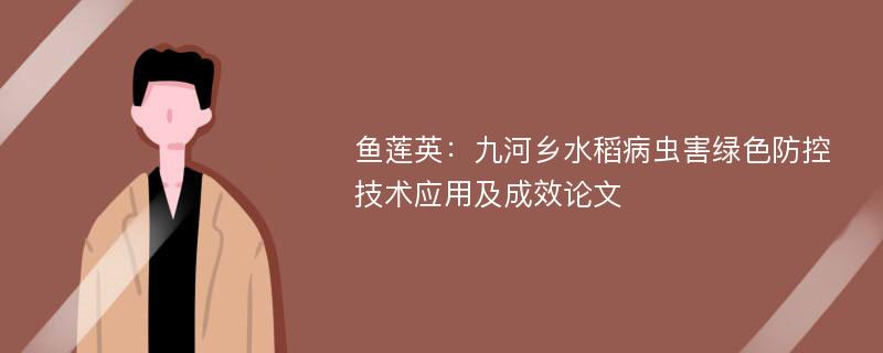 鱼莲英：九河乡水稻病虫害绿色防控技术应用及成效论文