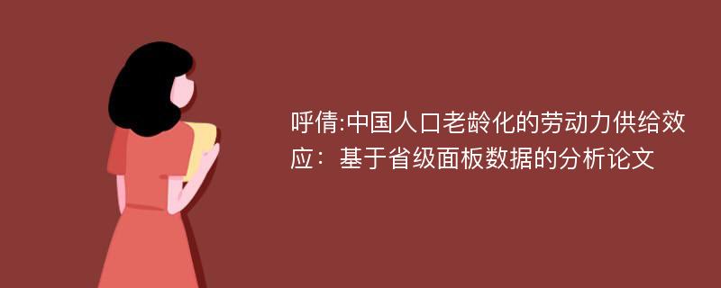 呼倩:中国人口老龄化的劳动力供给效应：基于省级面板数据的分析论文