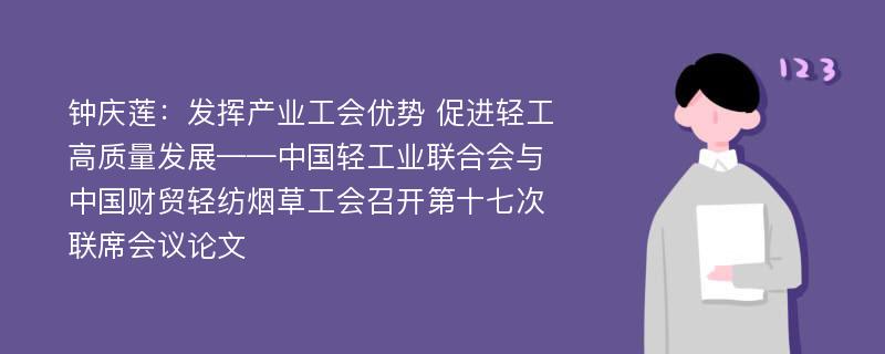 钟庆莲：发挥产业工会优势 促进轻工高质量发展——中国轻工业联合会与中国财贸轻纺烟草工会召开第十七次联席会议论文