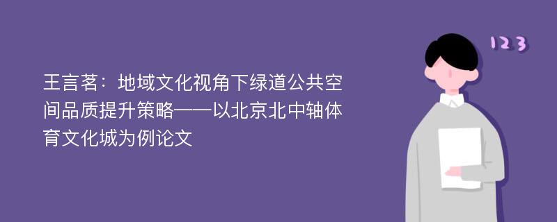 王言茗：地域文化视角下绿道公共空间品质提升策略——以北京北中轴体育文化城为例论文