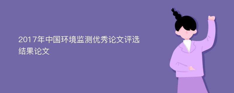 2017年中国环境监测优秀论文评选结果论文