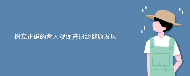 树立正确的育人观促进班级健康发展