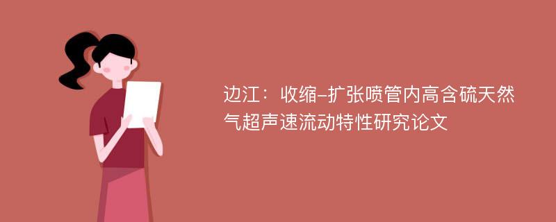 边江：收缩-扩张喷管内高含硫天然气超声速流动特性研究论文