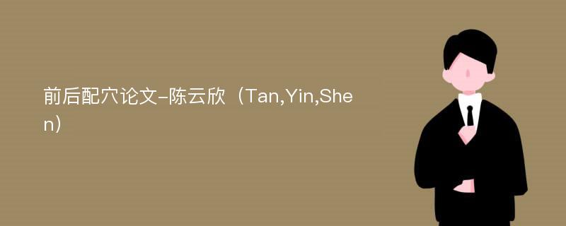 前后配穴论文-陈云欣（Tan,Yin,Shen）