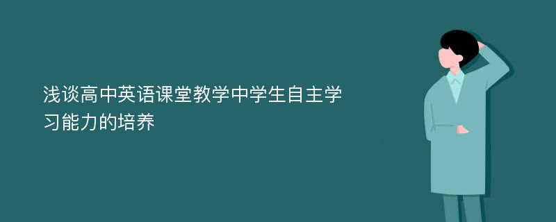 浅谈高中英语课堂教学中学生自主学习能力的培养