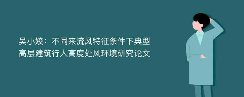 吴小姣：不同来流风特征条件下典型高层建筑行人高度处风环境研究论文