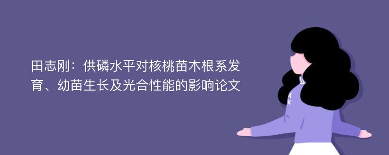 田志刚：供磷水平对核桃苗木根系发育、幼苗生长及光合性能的影响论文