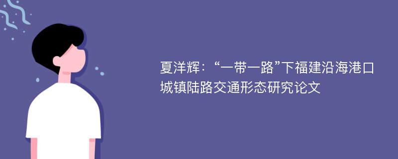 夏洋辉：“一带一路”下福建沿海港口城镇陆路交通形态研究论文