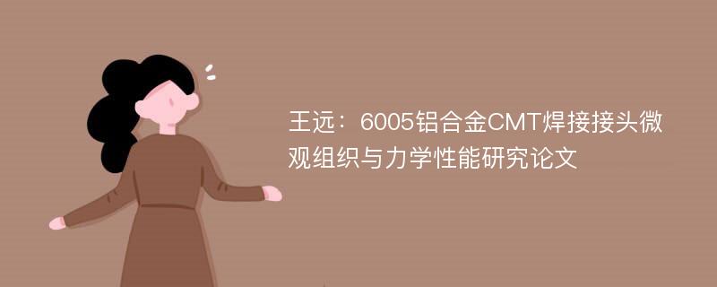 王远：6005铝合金CMT焊接接头微观组织与力学性能研究论文