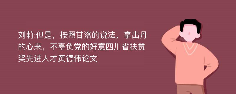 刘莉:但是，按照甘洛的说法，拿出丹的心来，不辜负党的好意四川省扶贫奖先进人才黄德伟论文