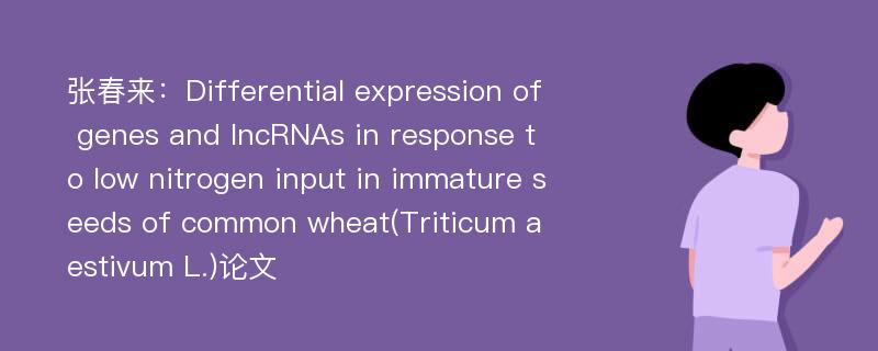 张春来：Differential expression of genes and lncRNAs in response to low nitrogen input in immature seeds of common wheat(Triticum aestivum L.)论文