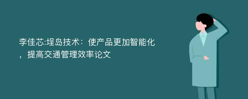 李佳芯:埕岛技术：使产品更加智能化，提高交通管理效率论文