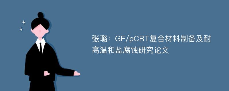 张璐：GF/pCBT复合材料制备及耐高温和盐腐蚀研究论文