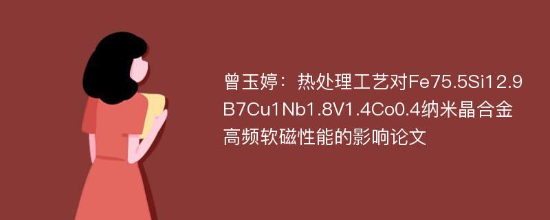 曾玉婷：热处理工艺对Fe75.5Si12.9B7Cu1Nb1.8V1.4Co0.4纳米晶合金高频软磁性能的影响论文