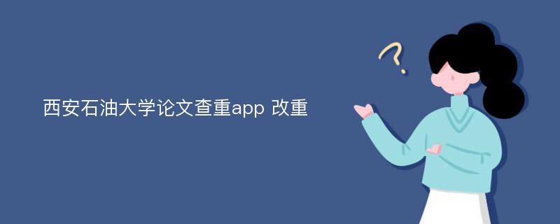 西安石油大学论文查重app 改重