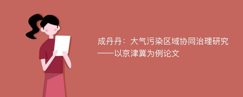 成丹丹：大气污染区域协同治理研究——以京津冀为例论文