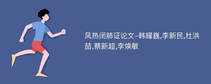 风热闭肺证论文-韩耀巍,李新民,杜洪喆,蔡新超,李焕敏