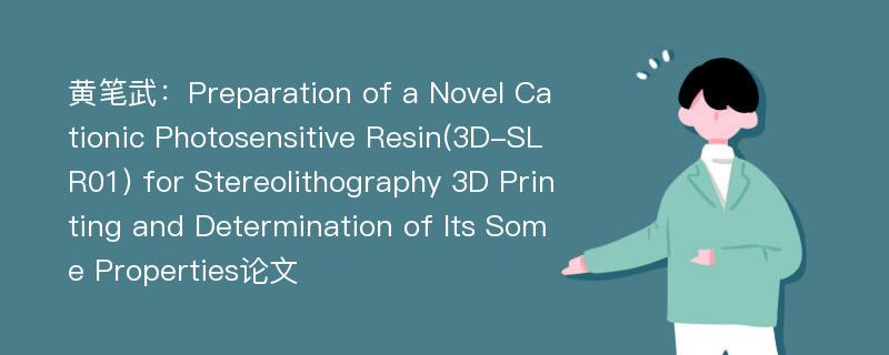 黄笔武：Preparation of a Novel Cationic Photosensitive Resin(3D-SLR01) for Stereolithography 3D Printing and Determination of Its Some Properties论文