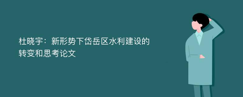 杜晓宇：新形势下岱岳区水利建设的转变和思考论文