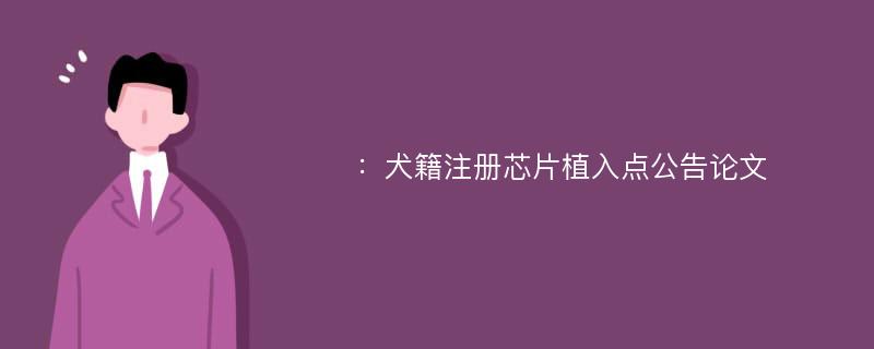 ：犬籍注册芯片植入点公告论文