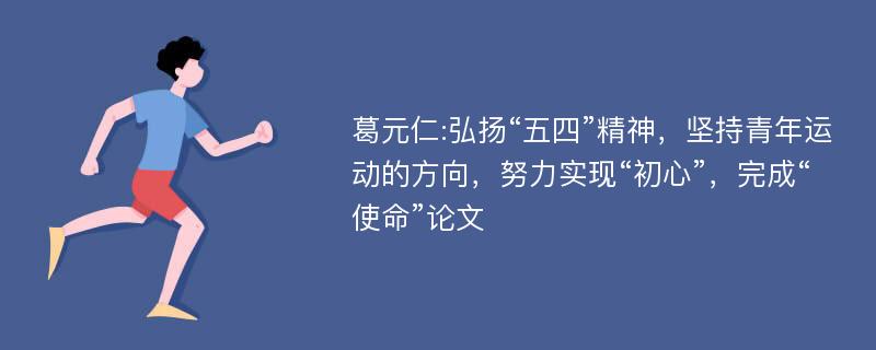 葛元仁:弘扬“五四”精神，坚持青年运动的方向，努力实现“初心”，完成“使命”论文