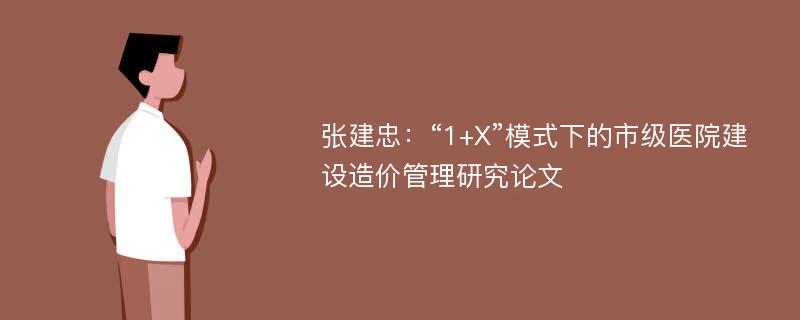 张建忠：“1+X”模式下的市级医院建设造价管理研究论文