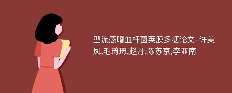 型流感嗜血杆菌荚膜多糖论文-许美凤,毛琦琦,赵丹,陈苏京,李亚南