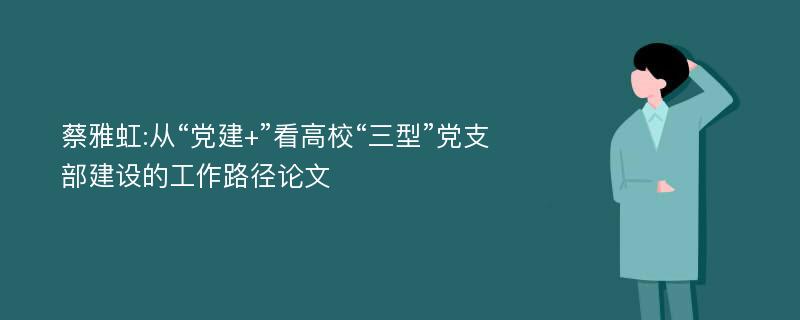 蔡雅虹:从“党建+”看高校“三型”党支部建设的工作路径论文