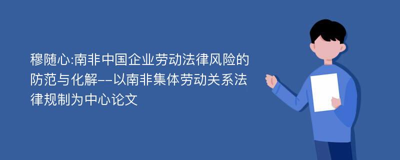 穆随心:南非中国企业劳动法律风险的防范与化解--以南非集体劳动关系法律规制为中心论文