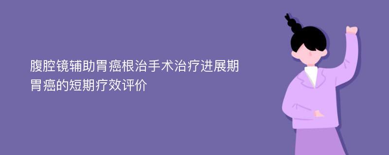 腹腔镜辅助胃癌根治手术治疗进展期胃癌的短期疗效评价