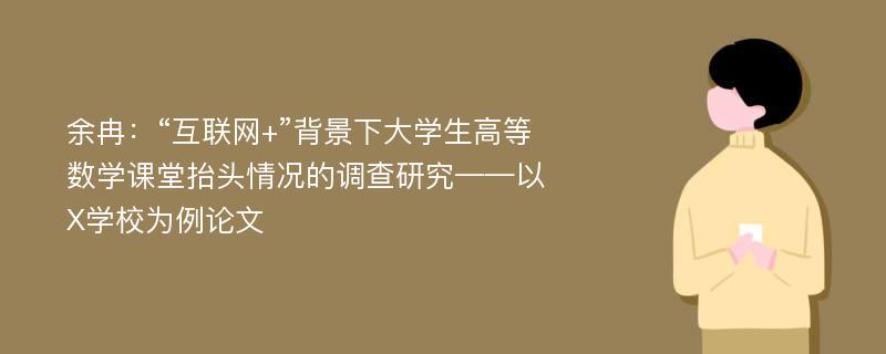 余冉：“互联网+”背景下大学生高等数学课堂抬头情况的调查研究——以X学校为例论文