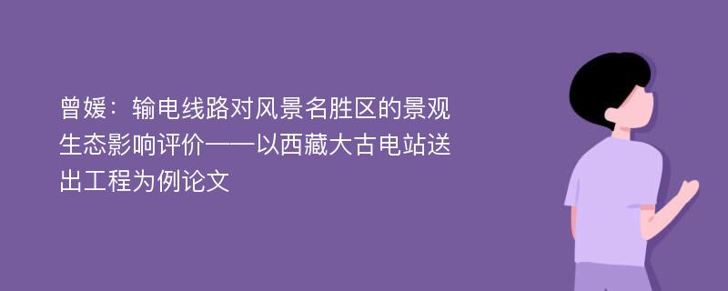 曾媛：输电线路对风景名胜区的景观生态影响评价——以西藏大古电站送出工程为例论文