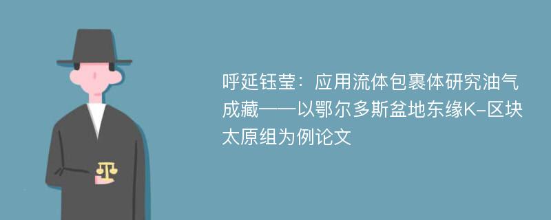 呼延钰莹：应用流体包裹体研究油气成藏——以鄂尔多斯盆地东缘K-区块太原组为例论文