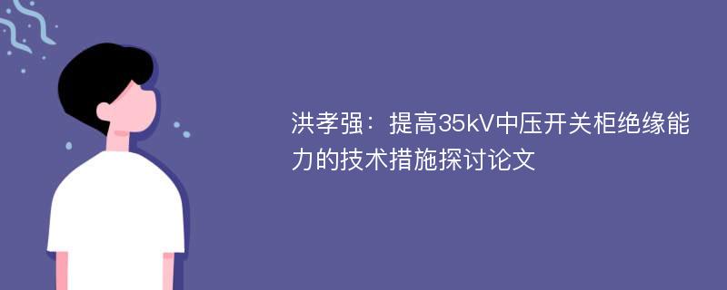 洪孝强：提高35kV中压开关柜绝缘能力的技术措施探讨论文