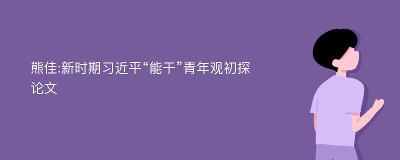 熊佳:新时期习近平“能干”青年观初探论文