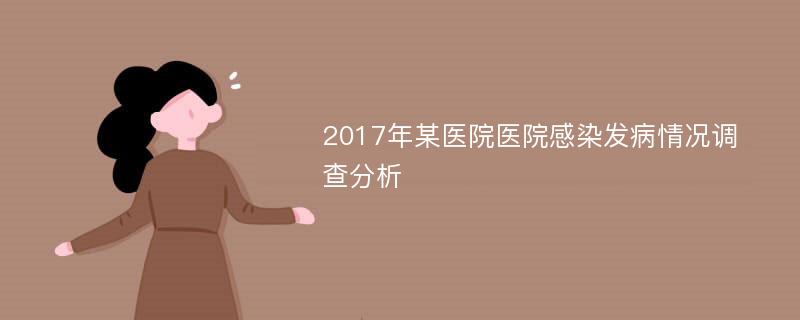 2017年某医院医院感染发病情况调查分析